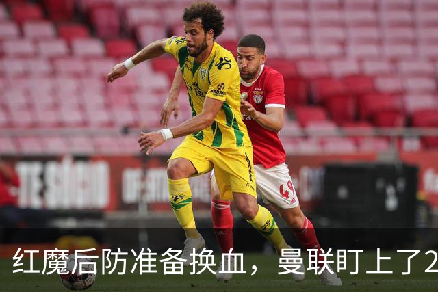 红魔后防准备换血，曼联盯上了23岁法国铁卫！巴萨阿森纳加入战局